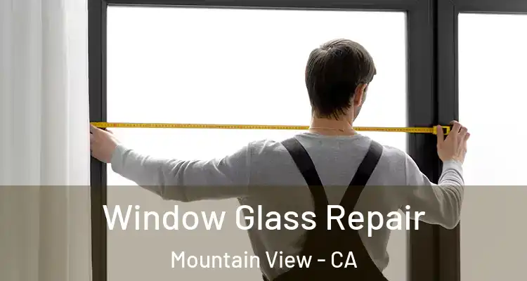  Window Glass Repair Mountain View - CA
